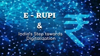E - RUPI
&
India’s Step towards
Digitalization
 