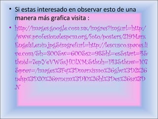 Si estas interesado en observar esto de una manera más grafica visita : http://images.google.com.mx/imgres?imgurl=http://www.profesionalespcm.org/foto/posters/219MarxEngelsLenin.jpg&imgrefurl=http://lescusco.spaces.live.com/&h=800&w=600&sz=98&hl=es&start=4&tbnid=7epYeVW5xHUlXM:&tbnh=143&tbnw=107&prev=/images%3Fq%3Dmarxismo%26gbv%3D2%26ndsp%3D20%26svnum%3D10%26hl%3Des%26sa%3DN 