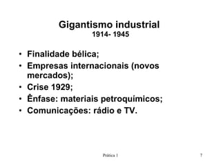 Gigantismo industrial  1914- 1945 Finalidade bélica; Empresas internacionais (novos mercados); Crise 1929; Ênfase: materiais petroquímicos; Comunicações: rádio e TV. Prática 1 