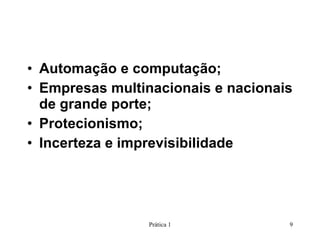 Automação e computação;  Empresas multinacionais e nacionais de grande porte; Protecionismo; Incerteza e imprevisibilidade Prática 1 