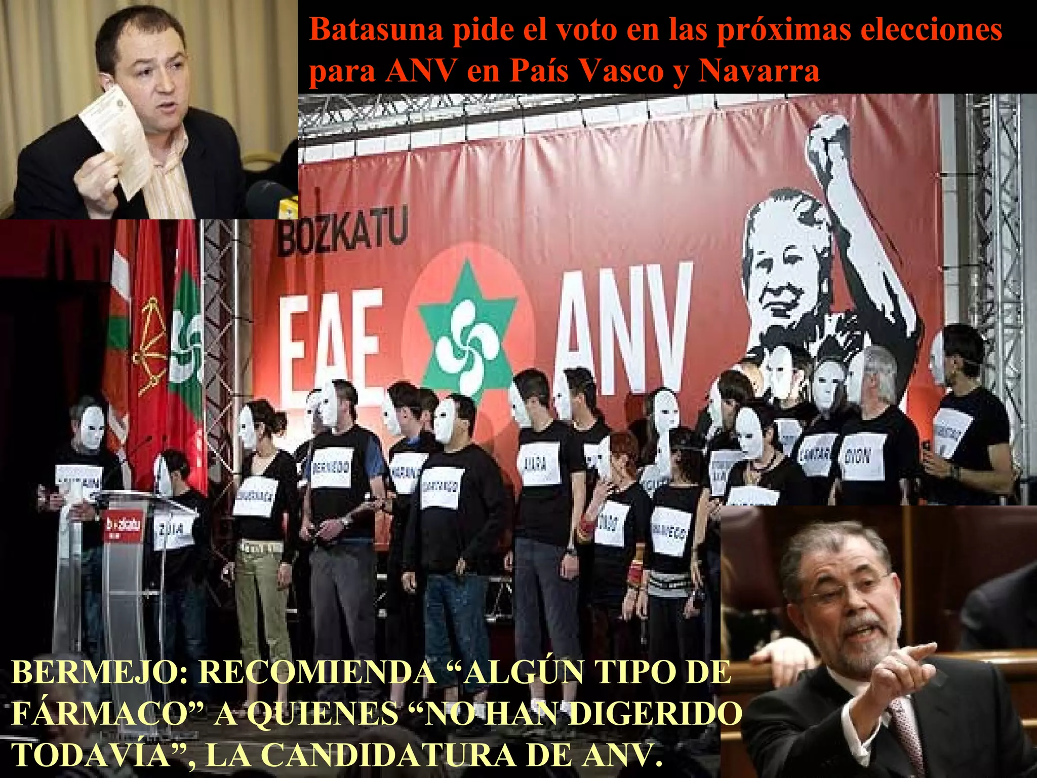Batasuna pide el voto en las próximas elecciones para ANV en País Vasco y Navarra BERMEJO: RECOMIENDA “ALGÚN TIPO DE FÁRMACO” A QUIENES “NO HAN DIGERIDO TODAVÍA”, LA CANDIDATURA DE ANV.   