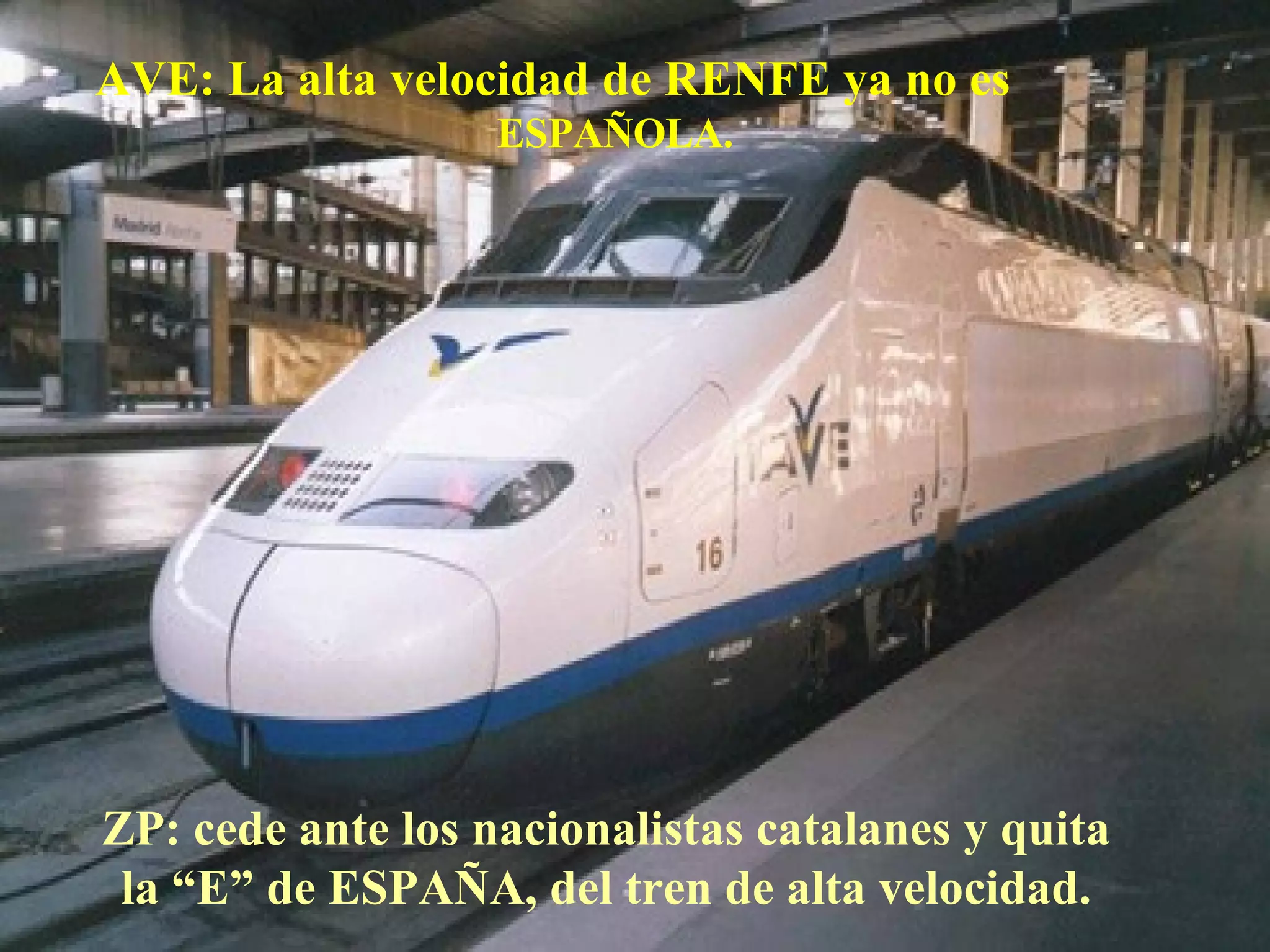 AVE: La alta velocidad de RENFE ya no es  ESPAÑOLA.   ZP: cede ante los nacionalistas catalanes y quita la “E” de ESPAÑA, del tren de alta velocidad. 