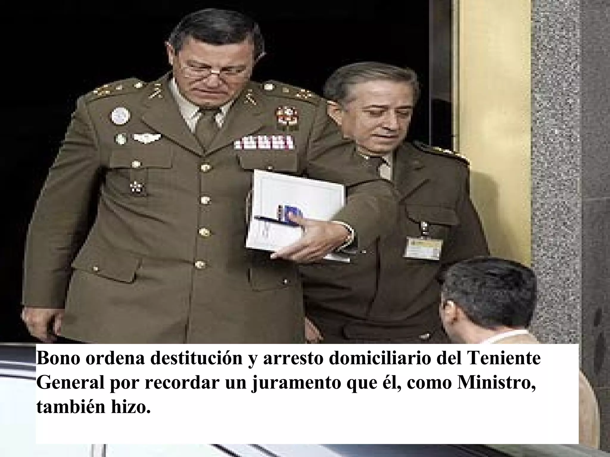 Bono ordena destitución y arresto domiciliario del Teniente General por recordar un juramento que él, como Ministro, también hizo. 