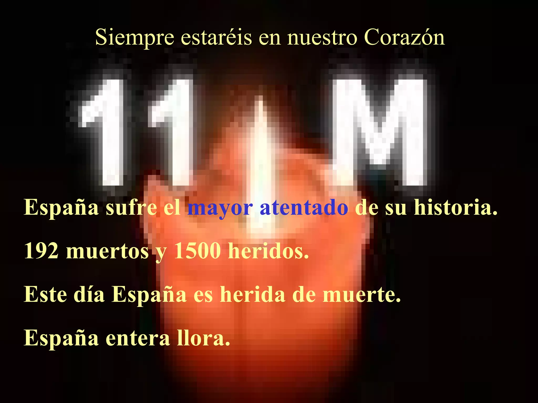 Siempre estaréis en nuestro Corazón España sufre el  mayor atentado  de su historia. 192 muertos y 1500 heridos. Este día España es herida de muerte. España entera llora. 
