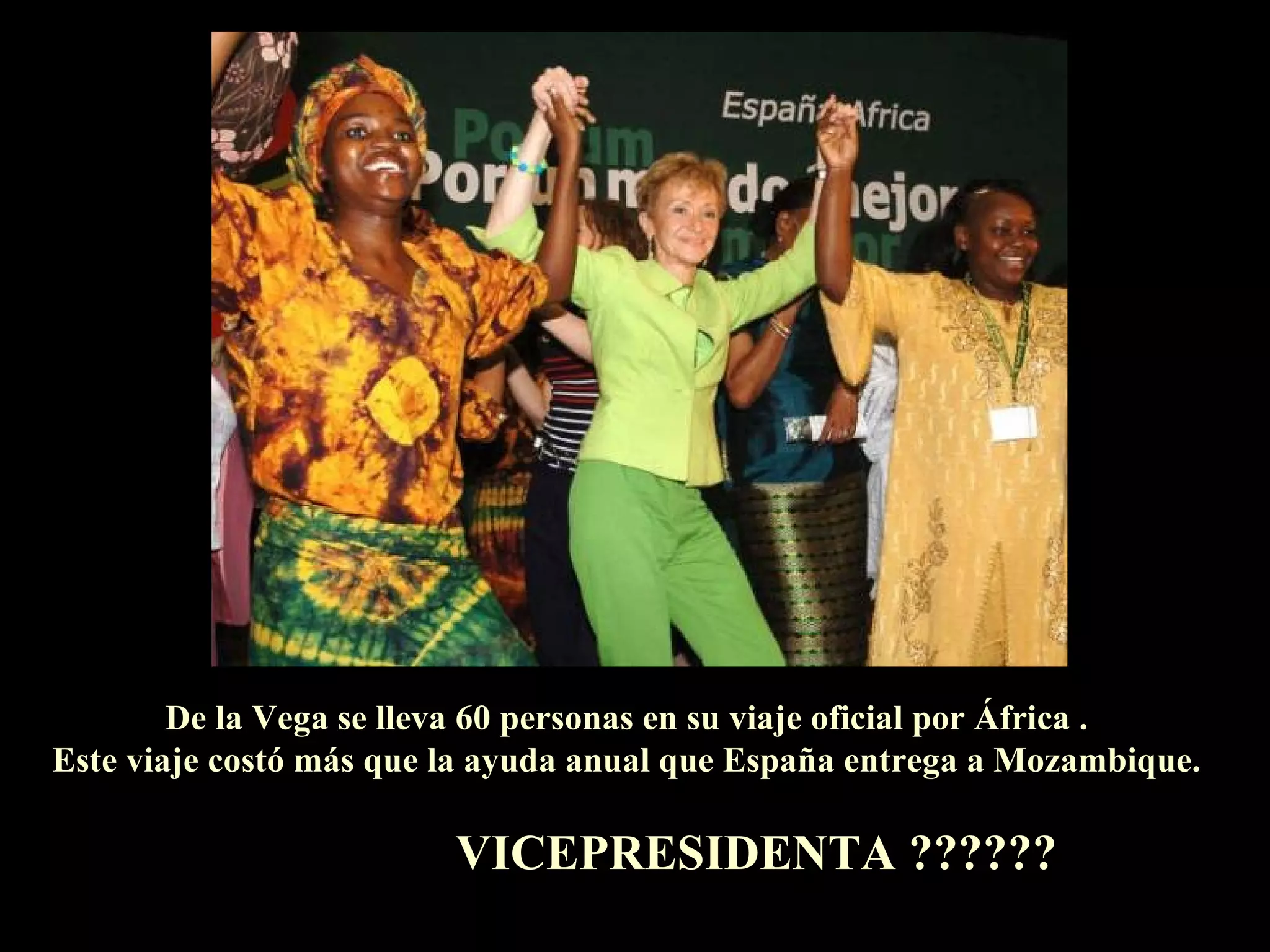 De la Vega se lleva 60 personas en su viaje oficial por África . Este viaje costó más que la ayuda anual que España entrega a Mozambique. VICEPRESIDENTA ?????? 