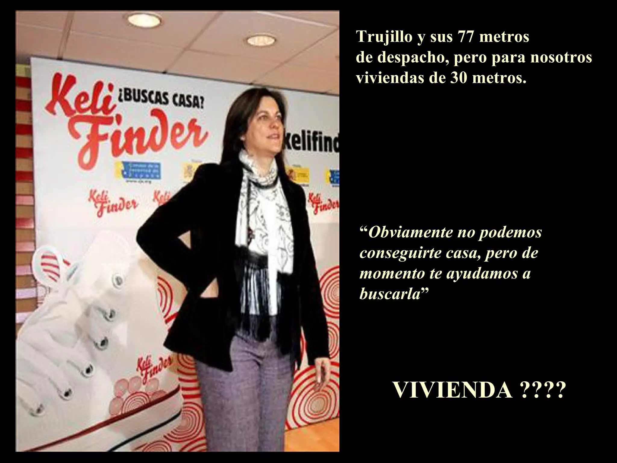 Trujillo y sus 77 metros  de despacho, pero para nosotros viviendas de 30 metros. “ Obviamente no podemos  conseguirte casa, pero de  momento te ayudamos a  buscarla ” VIVIENDA ???? 