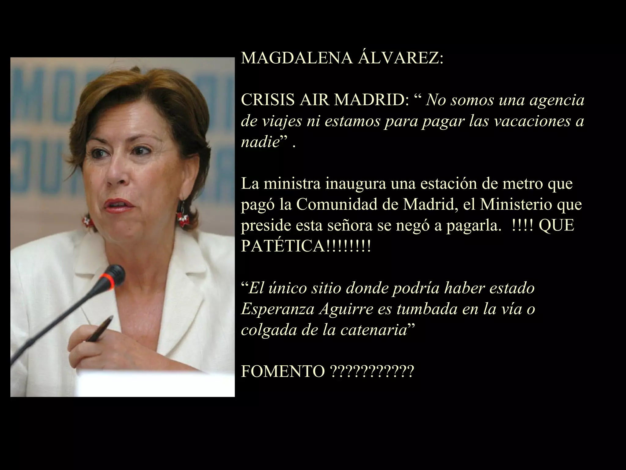 MAGDALENA ÁLVAREZ: CRISIS AIR MADRID: “  No somos una agencia de viajes ni estamos para pagar las vacaciones a nadie ” . La ministra inaugura una estación de metro que pagó la Comunidad de Madrid, el Ministerio que preside esta señora se negó a pagarla.  !!!! QUE PATÉTICA!!!!!!!! “ El único sitio donde podría haber estado Esperanza Aguirre es tumbada en la vía o colgada de la catenaria ” FOMENTO ??????????? 