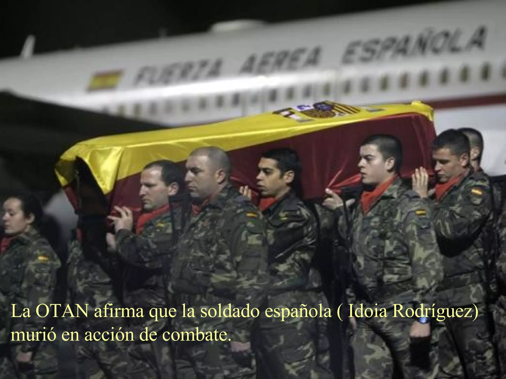 La OTAN afirma que la soldado española ( Idoia Rodríguez) murió en acción de combate. 