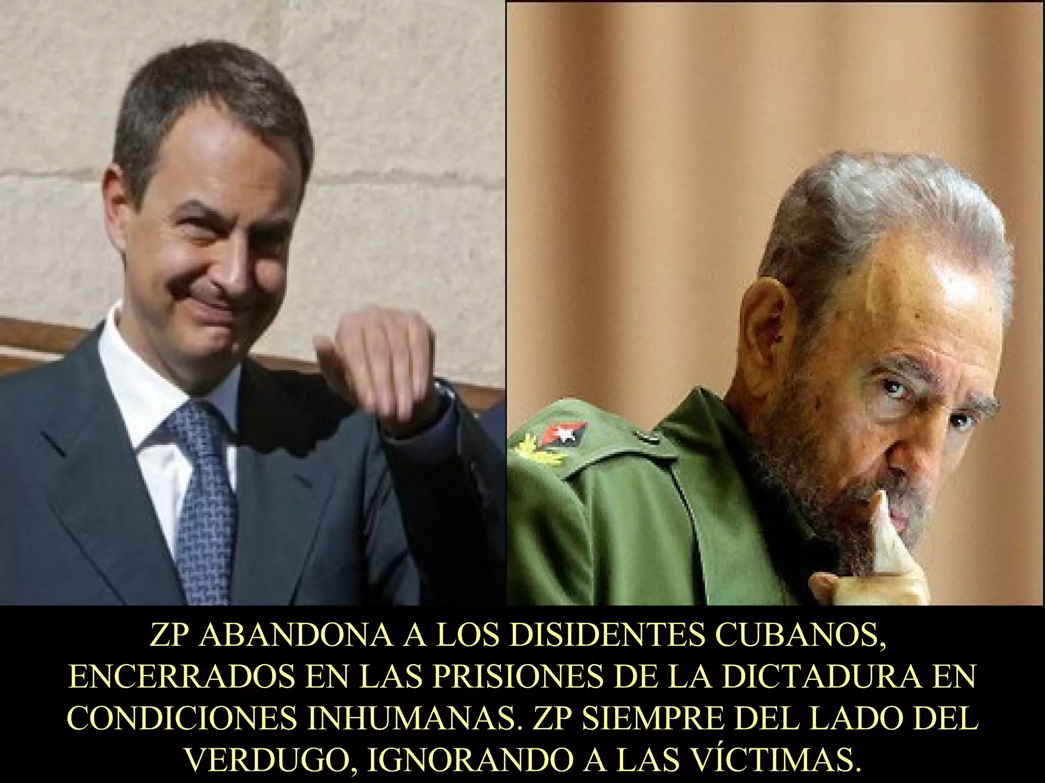 ZP ABANDONA A LOS DISIDENTES CUBANOS,  ENCERRADOS EN LAS PRISIONES DE LA DICTADURA EN CONDICIONES INHUMANAS. ZP SIEMPRE DEL LADO DEL VERDUGO, IGNORANDO A LAS VÍCTIMAS. 