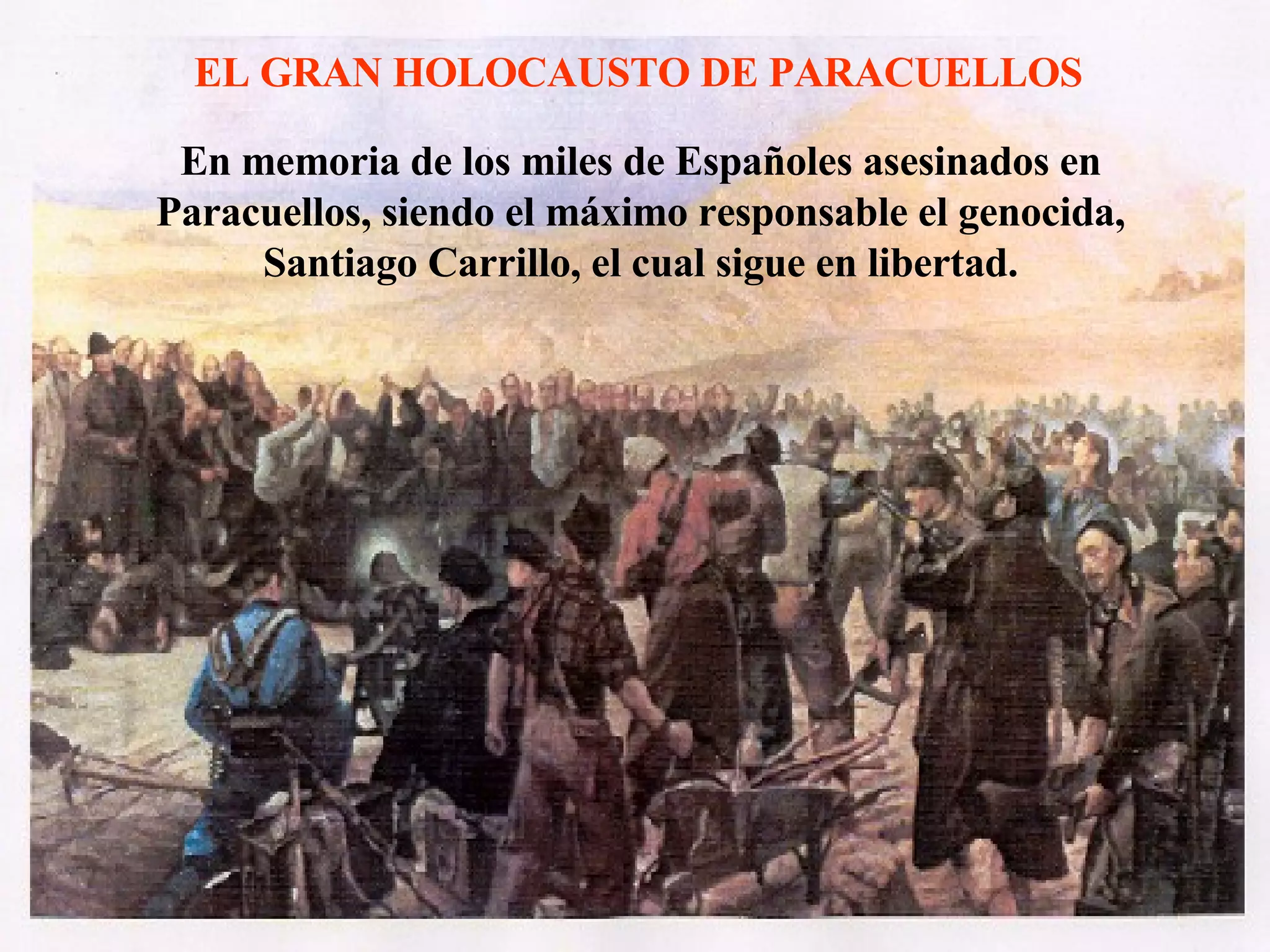 EL GRAN HOLOCAUSTO DE PARACUELLOS En memoria de los miles de Españoles asesinados en Paracuellos, siendo el máximo responsable el genocida, Santiago Carrillo, el cual sigue en libertad. 