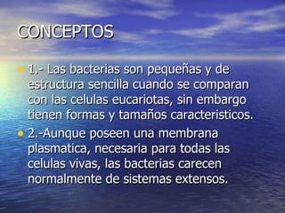 CONCEPTOS <ul><li>1.- Las bacterias son pequeñas y de estructura sencilla cuando se comparan con las celulas eucariotas, s...