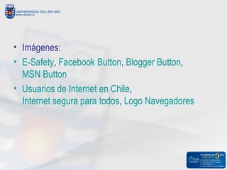 • Imágenes:
• E-Safety, Facebook Button, Blogger Button,
  MSN Button
• Usuarios de Internet en Chile,
  Internet segura para todos, Logo Navegadores
 