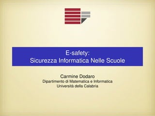 E-safety:
Sicurezza Informatica Nelle Scuole
Carmine Dodaro
Dipartimento di Matematica e Informatica
Universit`a della Calabria
 