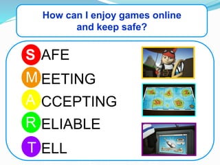 How can I enjoy games online
and keep safe?
S
M
R
A
T
AFE
EETING
CCEPTING
ELIABLE
ELL
 
