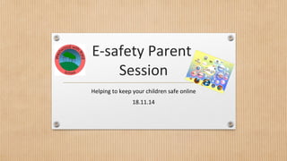 E-safety Parent 
Session 
Helping to keep your children safe online 
18.11.14 
 