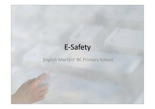 E-­‐Safety	
  	
  
English	
  Martyrs’	
  RC	
  Primary	
  School	
  
 