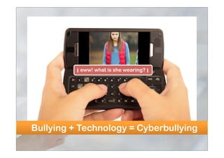 eww! what is she wearing?
Bullying + Technology = Cyberbullying
 