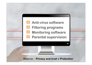 Anti-virus software
Filtering programs
Monitoring software
Parental supervisionParental supervision
Balance : Privacy and trust v Protection
 