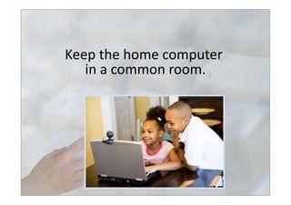 Keep	
  the	
  home	
  computer	
  	
  
in	
  a	
  common	
  room.	
  
 