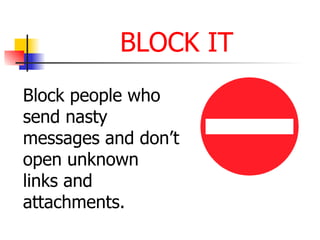 BLOCK IT
Block people who
send nasty
messages and don’t
open unknown
links and
attachments.
 