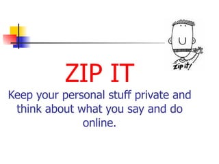 ZIP IT 
Keep your personal stuff private and 
think about what you say and do
online.
 