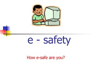 e - safety
How e-safe are you?
 