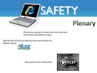 Present your posters to share how much you have
                       learnt about the different topics.

Take the quiz to find out what you have learnt about the
different topics.




                         Who wants to be a millionaire?
 