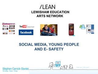 SOCIAL MEDIA, YOUNG PEOPLE
AND E- SAFETY
LEWISHAM EDUCATION
ARTS NETWORK
 