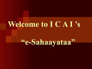 Welcome to I C A I ’s    “e-Sahaayataa” 