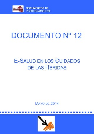 DOCUMENTOS DE
POSICIONAMIENTO
DOCUMENTO Nº 12
E-SALUD EN LOS CUIDADOS
DE LAS HERIDAS
MAYO DE 2014
 
