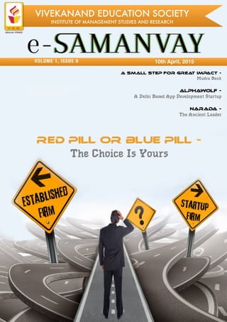 VOLUME 1, ISSUE 9
VIVEKANAND EDUCATION SOCIETY
INSTITUTE OF MANAGEMENT STUDIES AND RESEARCH
10th April, 2015
A Small step for great impact -
Mudra Bank
red pill or blue pill -
The Choice Is Yours
ALPHAWOLF -
A Delhi Based App Development Startup
narada -
The Ancient Leader
 