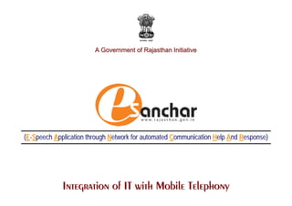 A Government of Rajasthan Initiative




(E-Speech Application through Network for automated Communication Help And Response)




             Integration of IT with Mobile Telephony
 