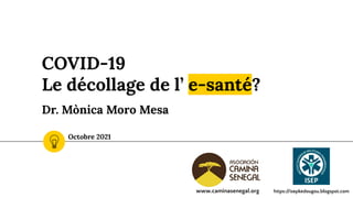 COVID-19
Le décollage de l’ e-santé?
Dr. Mònica Moro Mesa
Octobre 2021
www.caminasenegal.org https://isepkedougou.blogspot.com
 