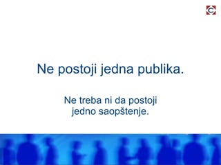 Ne postoji jedna publika. Ne treba ni da postoji jedno saopštenje. 
