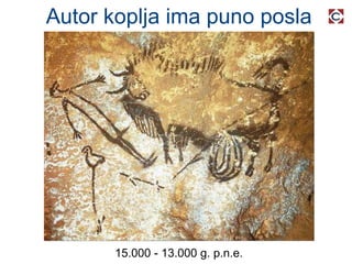 Autor koplja ima puno posla 15.000 - 13.000 g. p.n.e. 