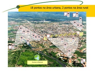 Acesso a Internet
15
16
17
18
2019
14
05
01
02 03
04
06
07 08
09
10
11
12
13
18 pontos na área urbana, 2 pontos na área rural
 
