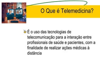 O Que é Telemedicina?
É o uso das tecnologias de
telecomunicação para a interação entre
profissionais de saúde e pacientes, com a
finalidade de realizar ações médicas à
distância
 