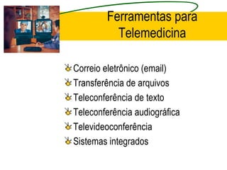 Ferramentas para
Telemedicina
Correio eletrônico (email)
Transferência de arquivos
Teleconferência de texto
Teleconferência audiográfica
Televideoconferência
Sistemas integrados
 