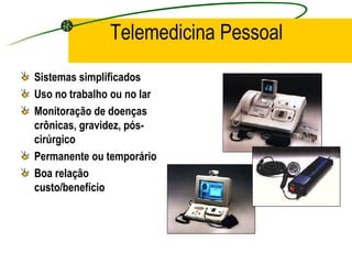 Telemedicina Pessoal
Sistemas simplificados
Uso no trabalho ou no lar
Monitoração de doenças
crônicas, gravidez, pós-
cirúrgico
Permanente ou temporário
Boa relação
custo/benefício
 