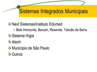 Sistemas Integrados Municipais
Next Sistemas/Instituto Edumed
– Belo Horizonte, Barueri, Resende, Taboão da Serra
Sistema Hígia
Atech
Município de São Paulo
Outros
 