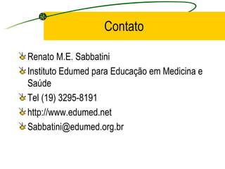 Contato
Renato M.E. Sabbatini
Instituto Edumed para Educação em Medicina e
Saúde
Tel (19) 3295-8191
http://www.edumed.net
Sabbatini@edumed.org.br
 