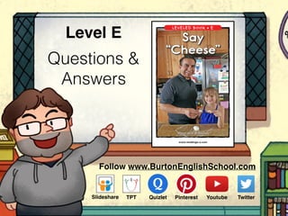Questions &
Answers
Level E
Follow www.BurtonEnglishSchool.com
Slideshare Youtube TwitterTPT PinterestQuizlet
www.readinga-z.com
LEVELED BOOK • E
Written by D. G. Chelsea
Say
“Cheese”
 