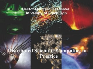 Hector Quintero Casanova
       University of Edinburgh




Distributed Scientific Computing in
              Practice
 