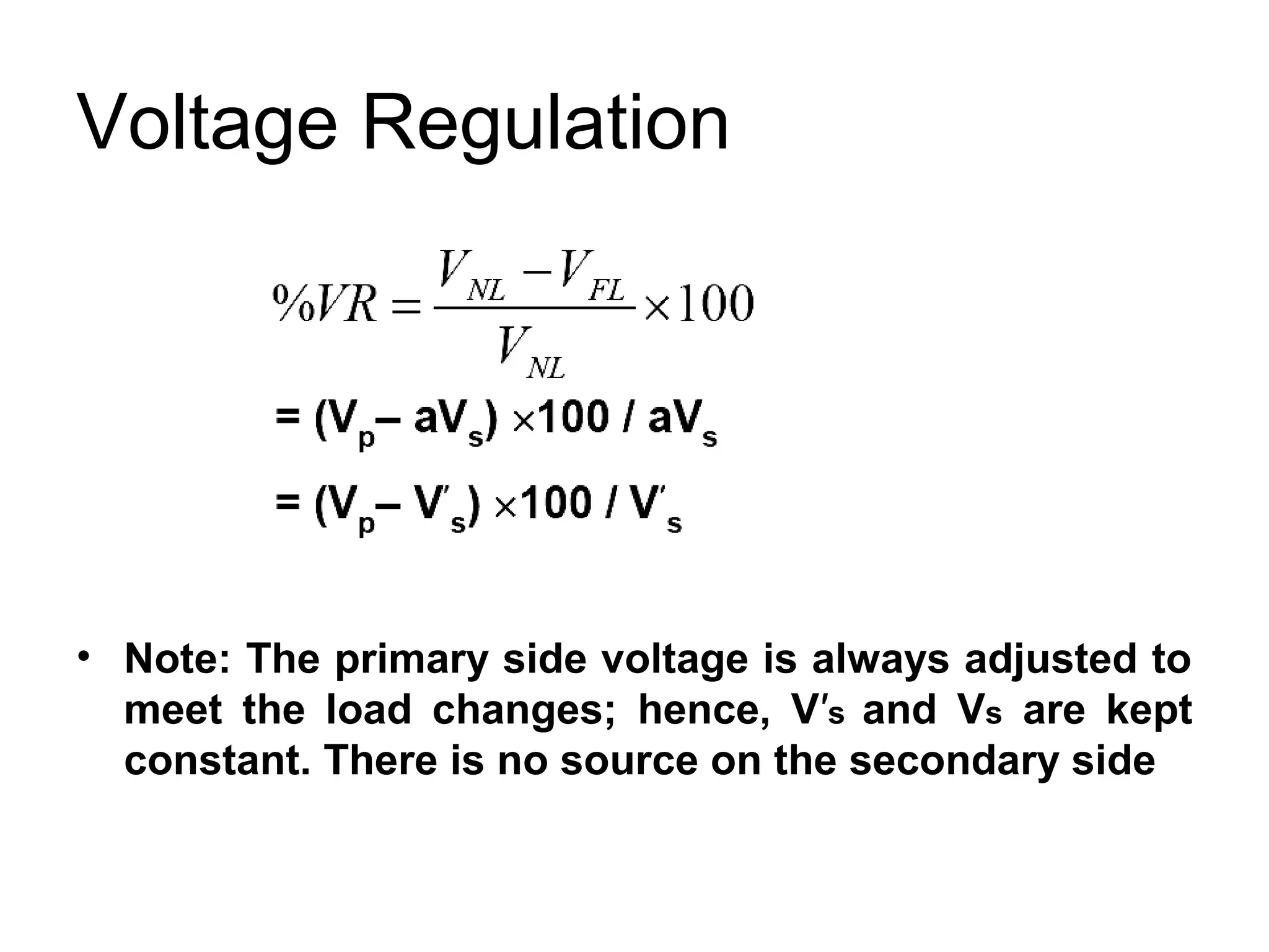 Voltage Regulation




• Note: The primary side voltage is always adjusted to
  meet the load changes; hence, V′s and Vs are kept
  constant. There is no source on the secondary side
 