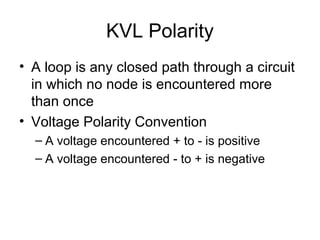 KVL Polarity
• A loop is any closed path through a circuit
  in which no node is encountered more
  than once
• Voltage Polarity Convention
  – A voltage encountered + to - is positive
  – A voltage encountered - to + is negative
 