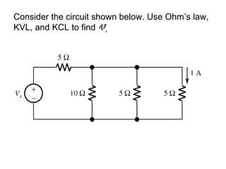 Consider the circuit shown below. Use Ohm’s law,
KVL, and KCL to find Vx
 