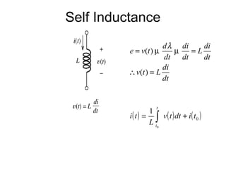 Self Inductance
                      d λ di     di
          e = v(t ) µ    µ    =L
                      dt   dt    dt
                      di
          ∴ v(t ) = L
                      dt


                      t
                   1
          i ( t ) = ∫ v ( t ) dt + i ( t0 )
                   L t0
 