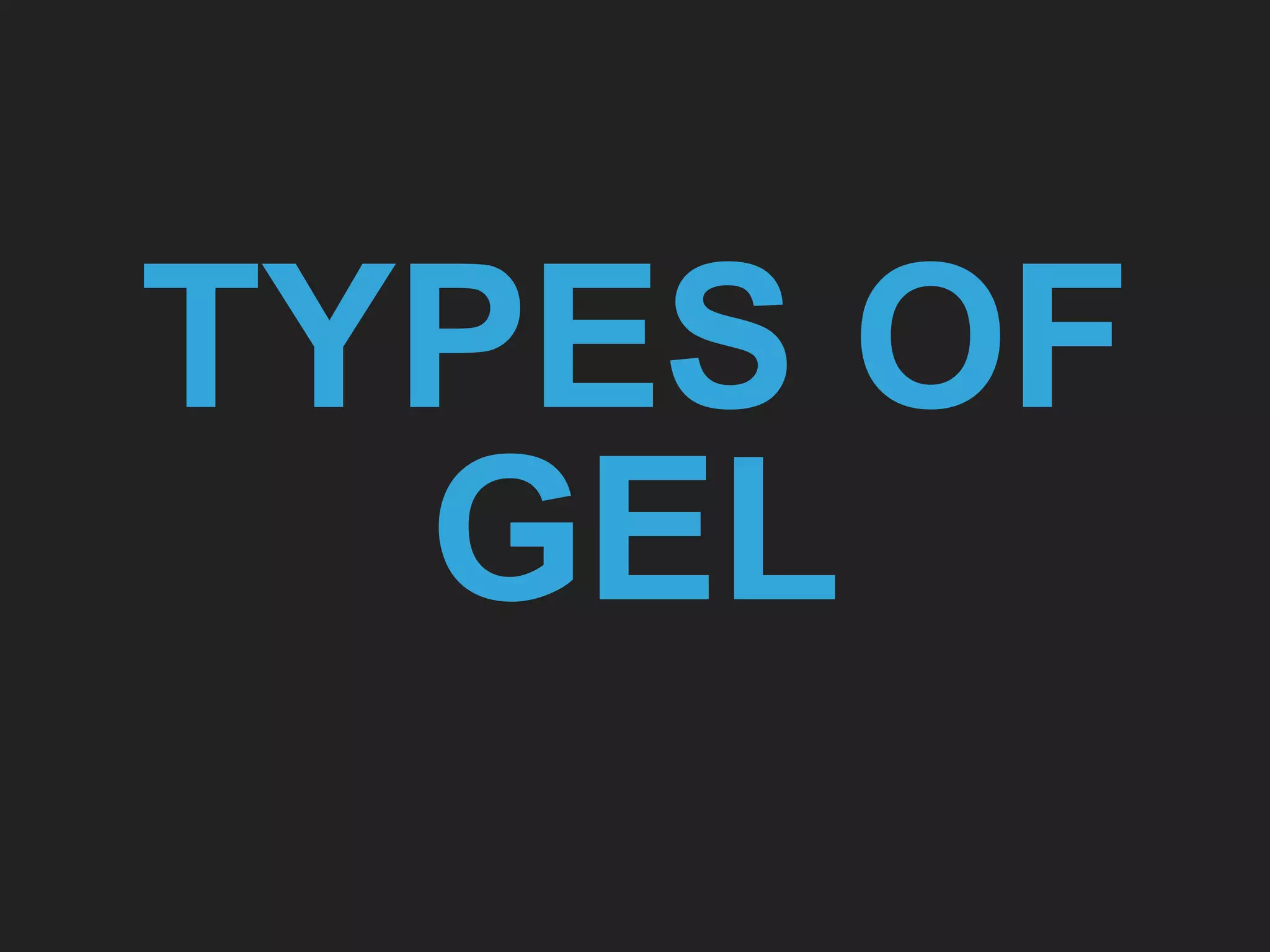 TYPES OF
GEL
 
