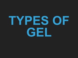 TYPES OF
GEL
 