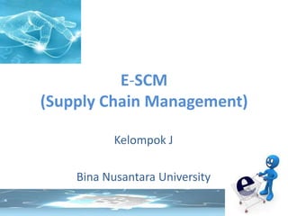 E-SCM (Supply Chain Management)  Kelompok J Bina Nusantara University 